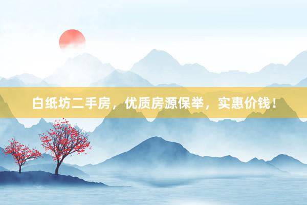 白纸坊二手房，优质房源保举，实惠价钱！