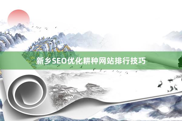 新乡SEO优化耕种网站排行技巧