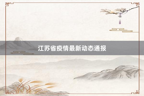 江苏省疫情最新动态通报