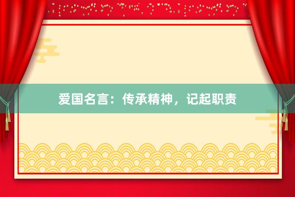 爱国名言：传承精神，记起职责