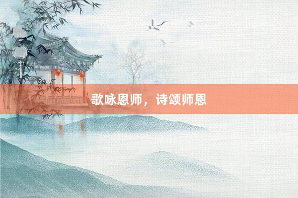 歌咏恩师，诗颂师恩