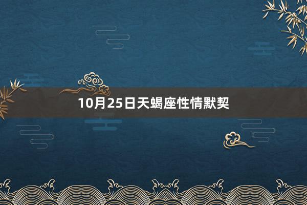 10月25日天蝎座性情默契