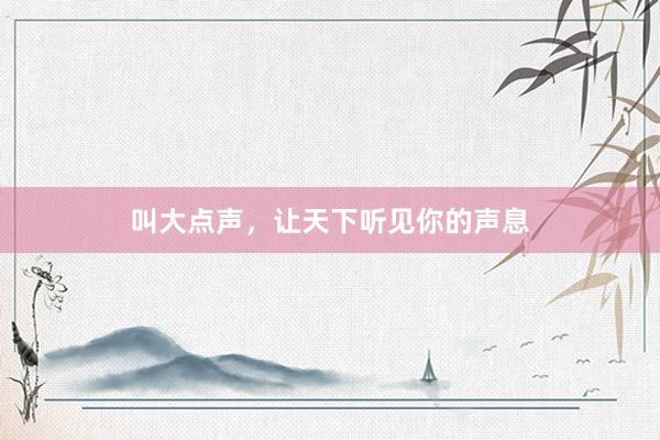 叫大点声，让天下听见你的声息