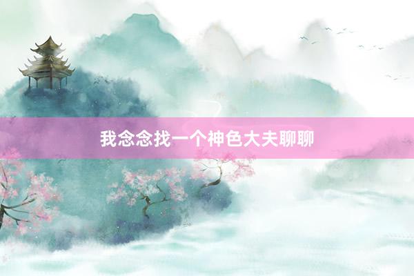 我念念找一个神色大夫聊聊